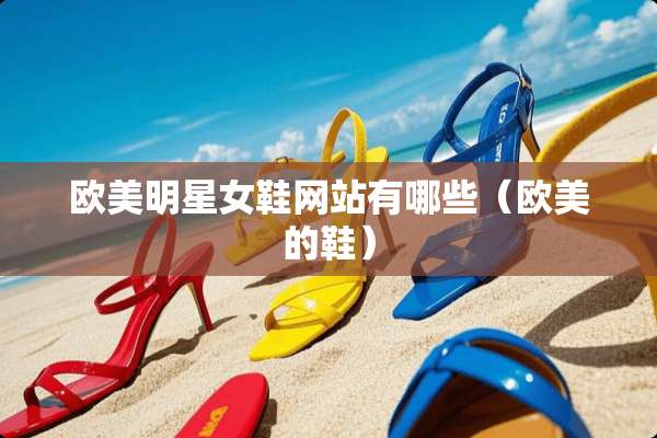 欧美明星女鞋网站有哪些（欧美的鞋）