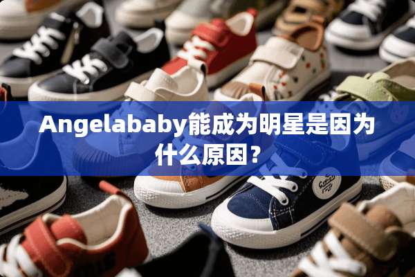 Angelababy能成为明星是因为什么原因？