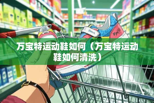 万宝特运动鞋如何（万宝特运动鞋如何清洗）