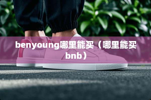 benyoung哪里能买（哪里能买bnb）
