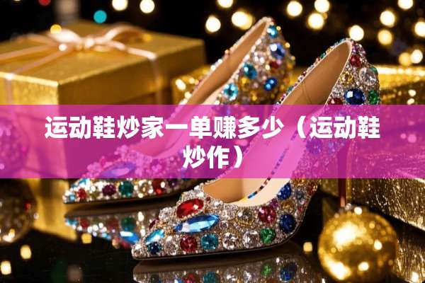 运动鞋炒家一单赚多少（运动鞋炒作）