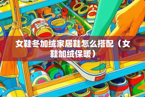 女鞋冬加绒家居鞋怎么搭配（女鞋加绒保暖）