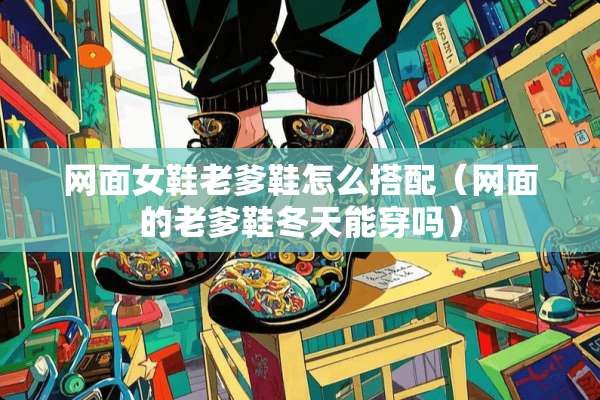 网面女鞋老爹鞋怎么搭配（网面的老爹鞋冬天能穿吗）