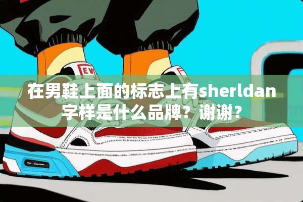 在男鞋上面的标志上有sherldan字样是什么品牌？谢谢？