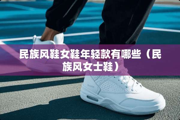 民族风鞋女鞋年轻款有哪些（民族风女士鞋）