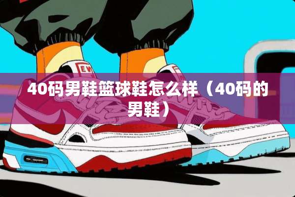 40码男鞋篮球鞋怎么样（40码的男鞋）