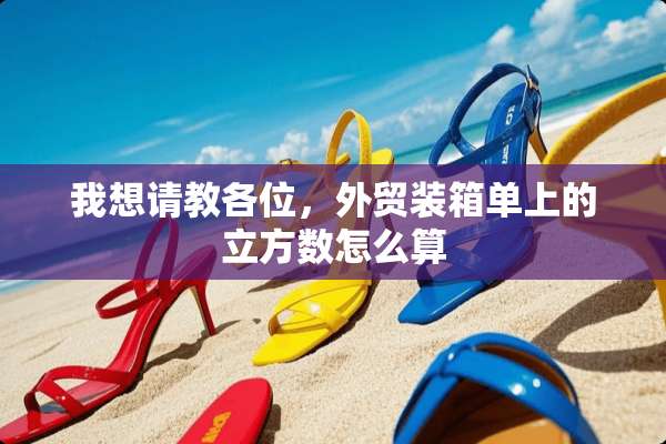 我想请教各位，外贸装箱单上的立方数怎么算