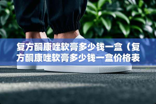 复方酮康唑软膏多少钱一盒（复方酮康唑软膏多少钱一盒价格表）