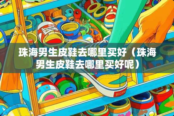 珠海男生皮鞋去哪里买好（珠海男生皮鞋去哪里买好呢）