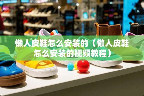 懒**鞋怎么安装的（懒**鞋怎么安装的视频教程）