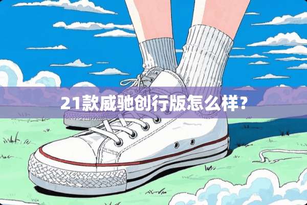 21款威驰创行版怎么样？