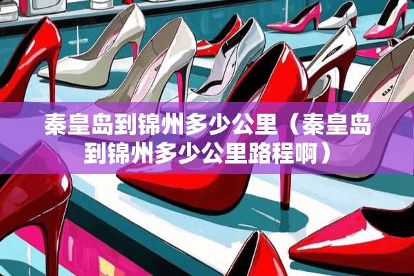 秦皇岛到锦州多少公里（秦皇岛到锦州多少公里路程啊）