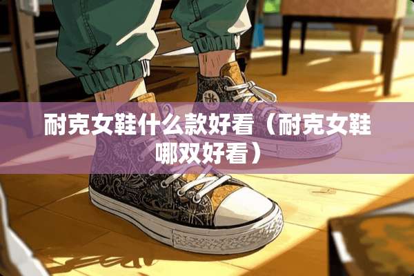 耐克女鞋什么款好看（耐克女鞋哪双好看）