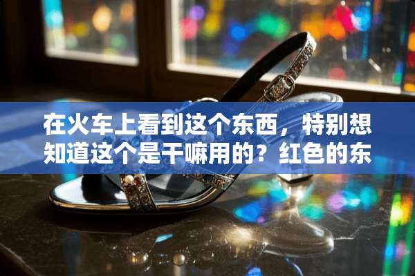 在火车上看到这个东西，特别想知道这个是干嘛用的？红色的东西，求扫盲！