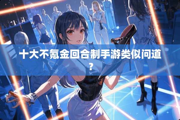 十大不氪金回合制手游类似问道？