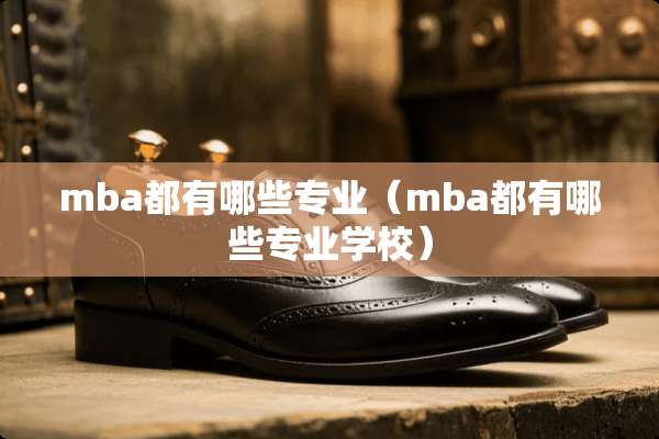 mba都有哪些专业（mba都有哪些专业学校）