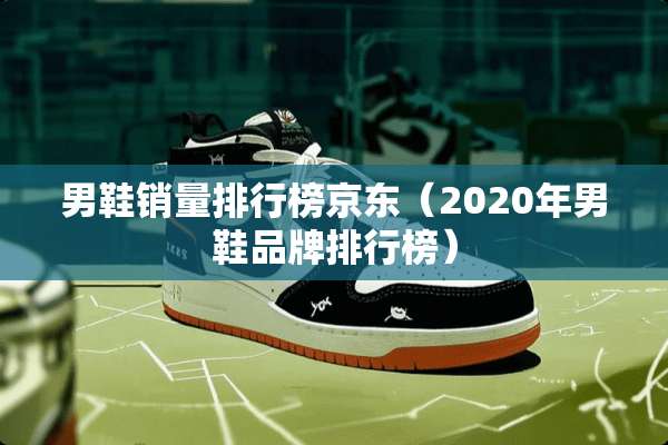 男鞋销量排行榜京东（2020年男鞋品牌排行榜）