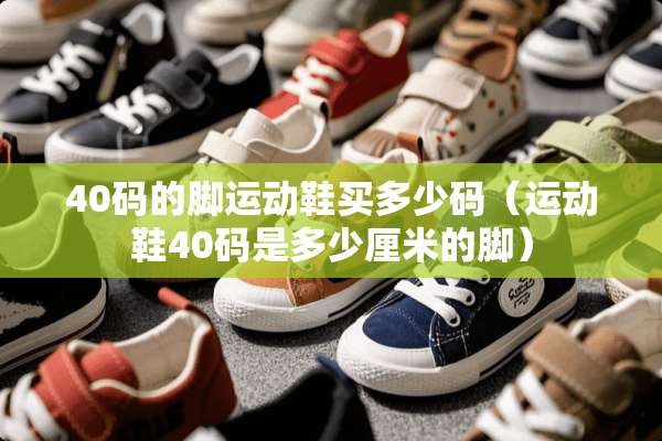 40码的脚运动鞋买多少码（运动鞋40码是多少厘米的脚）