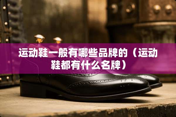 运动鞋一般有哪些品牌的（运动鞋都有什么名牌）
