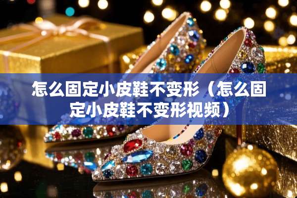 怎么固定小皮鞋不变形（怎么固定小皮鞋不变形视频）