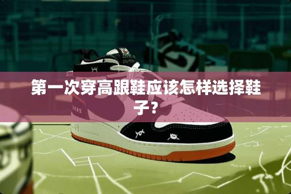 第一次穿高跟鞋应该怎样选择鞋子？