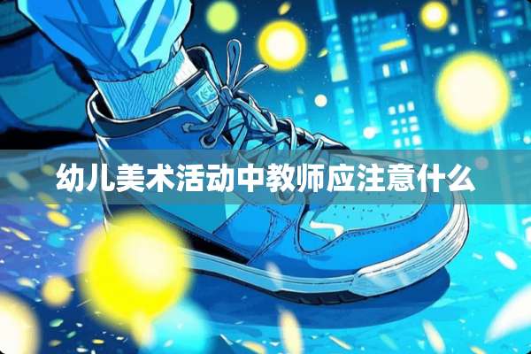 幼儿美术活动中教师应注意什么