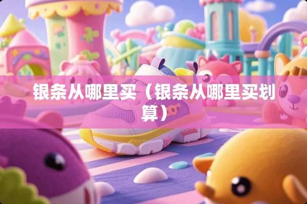 银条从哪里买（银条从哪里买划算）