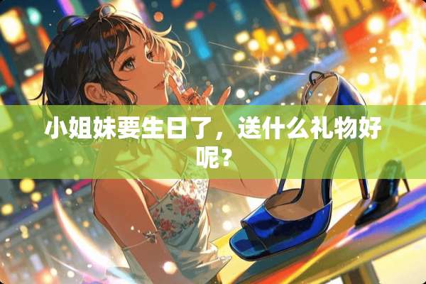 小姐妹要生日了，送什么礼物好呢？