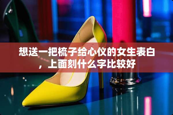想送一把梳子给心仪的女生表白，上面刻什么字比较好