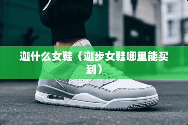 迦什么女鞋（迦步女鞋哪里能买到）