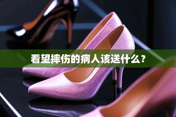 看望摔伤的病人该送什么？