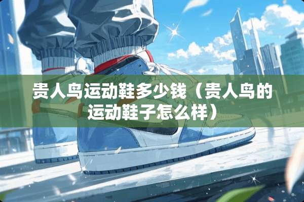 贵人鸟运动鞋多少钱（贵人鸟的运动鞋子怎么样）