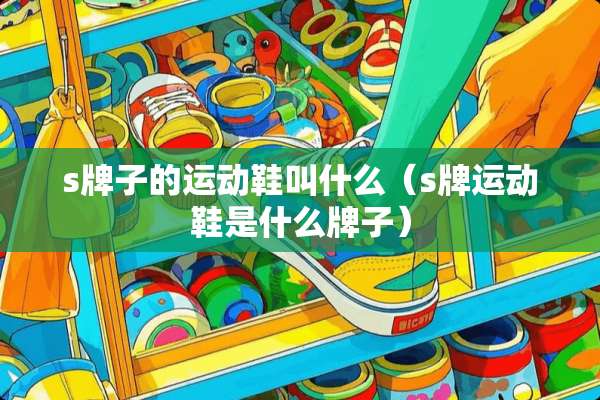 s牌子的运动鞋叫什么（s牌运动鞋是什么牌子）