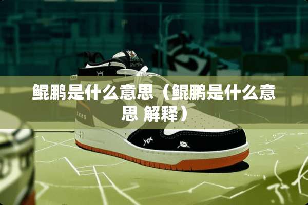 鲲鹏是什么意思（鲲鹏是什么意思 解释）