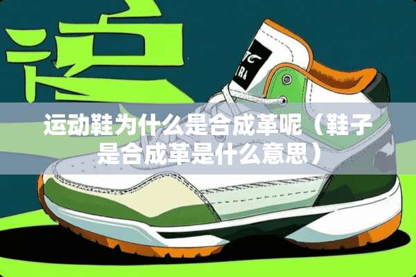 运动鞋为什么是合成革呢（鞋子是合成革是什么意思）