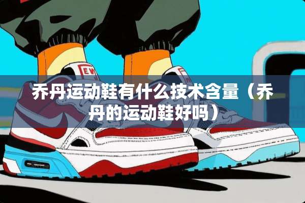 乔丹运动鞋有什么技术含量（乔丹的运动鞋好吗）