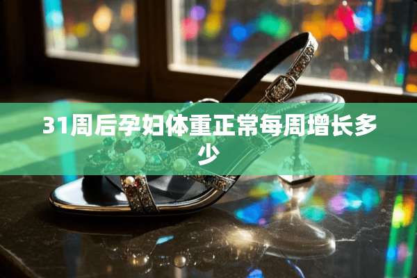 31周后孕妇体重正常每周增长多少