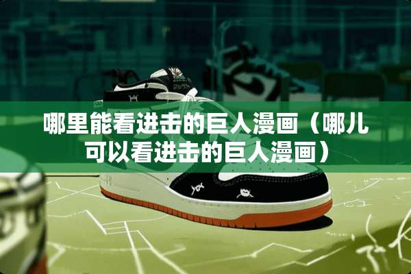 哪里能看进击的巨人漫画（哪儿可以看进击的巨人漫画）