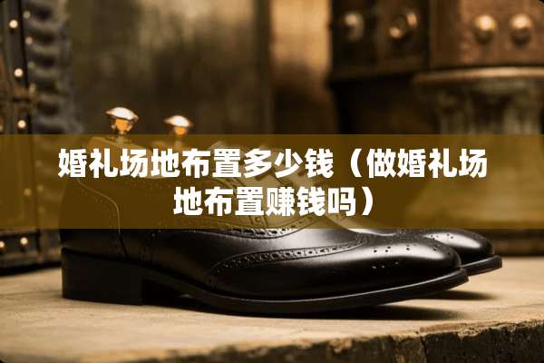 婚礼场地布置多少钱（做婚礼场地布置赚钱吗）