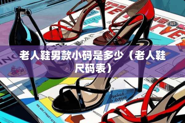 老人鞋男款小码是多少（老人鞋尺码表）