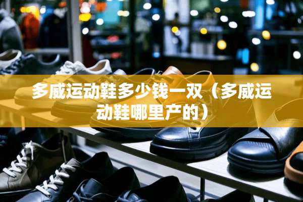 多威运动鞋多少钱一双（多威运动鞋哪里产的）