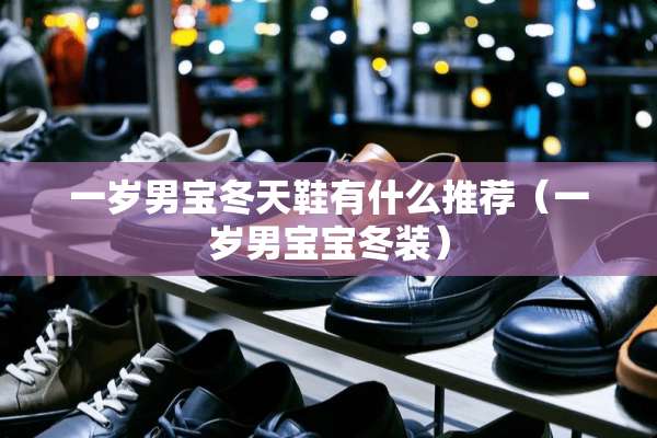 一岁男宝冬天鞋有什么推荐（一岁男宝宝冬装）