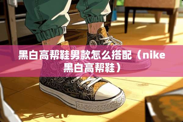 黑白高帮鞋男款怎么搭配（nike黑白高帮鞋）