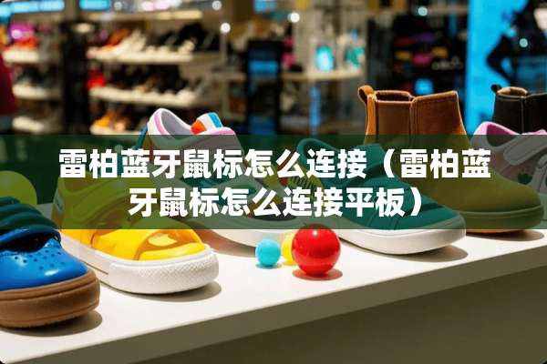 雷柏蓝牙鼠标怎么连接（雷柏蓝牙鼠标怎么连接平板）