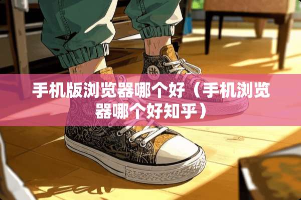 手机版浏览器哪个好（手机浏览器哪个好知乎）