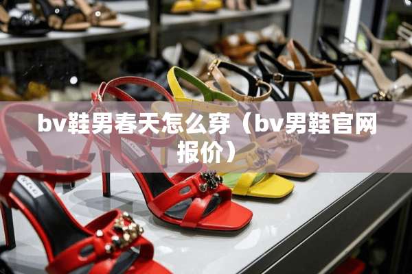 bv鞋男春天怎么穿（bv男鞋官网报价）