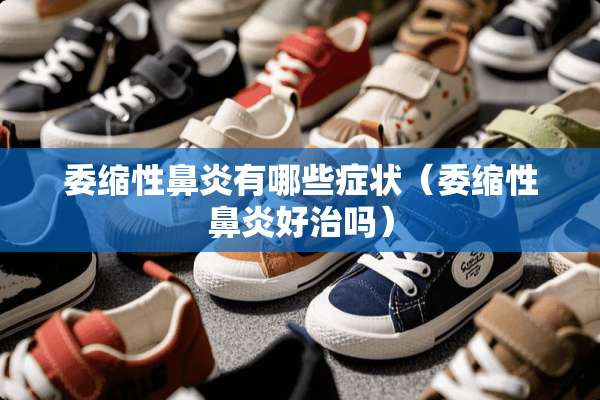 委缩性鼻炎有哪些症状（委缩性鼻炎好治吗）