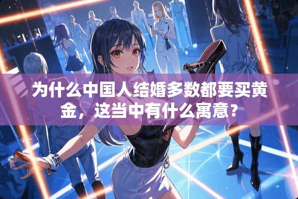 为什么中国人结婚多数都要买黄金，这当中有什么寓意？