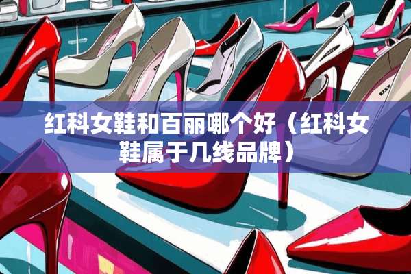 红科女鞋和百丽哪个好（红科女鞋属于几线品牌）