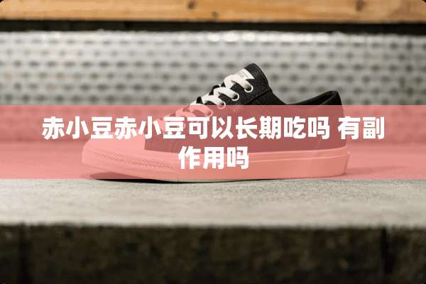 赤小豆赤小豆可以长期吃吗 有副作用吗